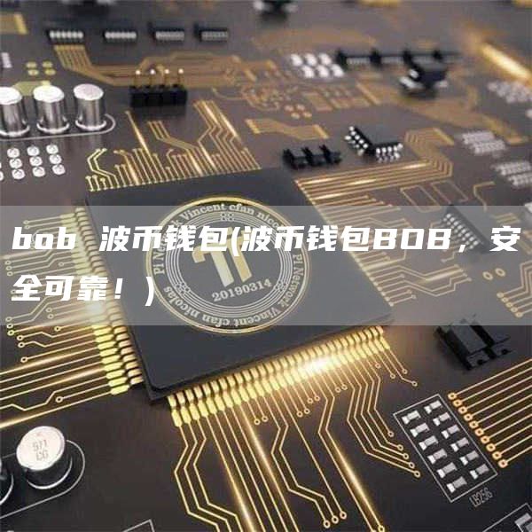 bob 波币钱包 - 波币钱包BOB，安全可靠！